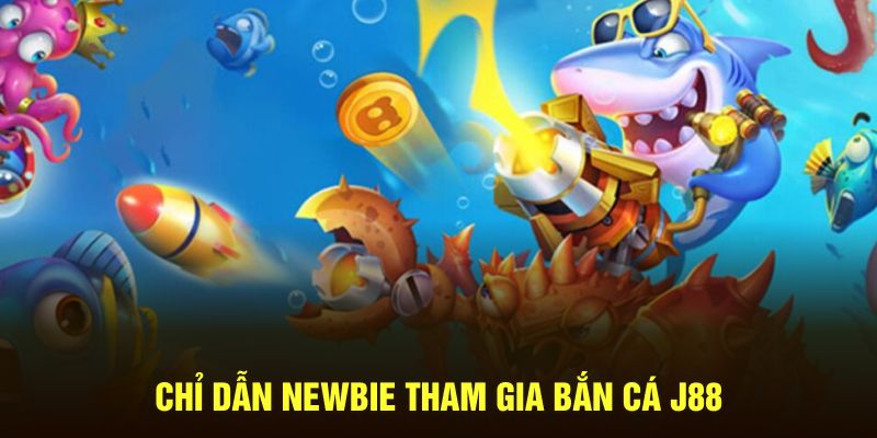 Chỉ dẫn newbie tham gia bắn cá J88 